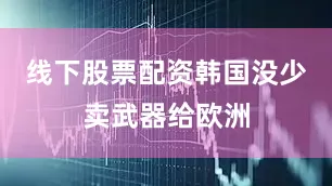 线下股票配资韩国没少卖武器给欧洲