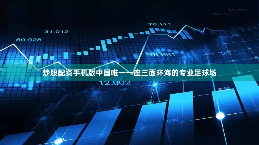 炒股配资手机版中国唯一一座三面环海的专业足球场