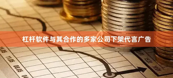 杠杆软件与其合作的多家公司下架代言广告
