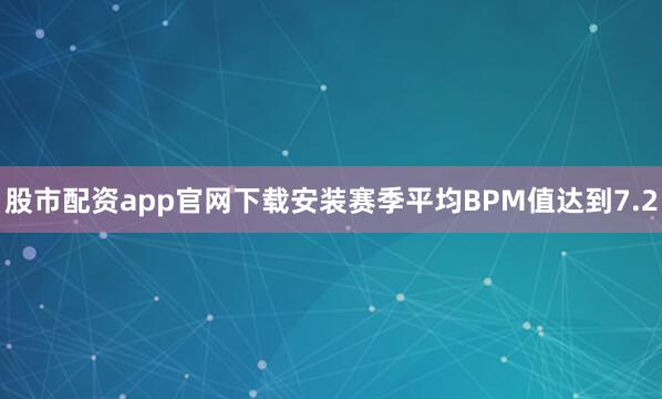 股市配资app官网下载安装赛季平均BPM值达到7.2