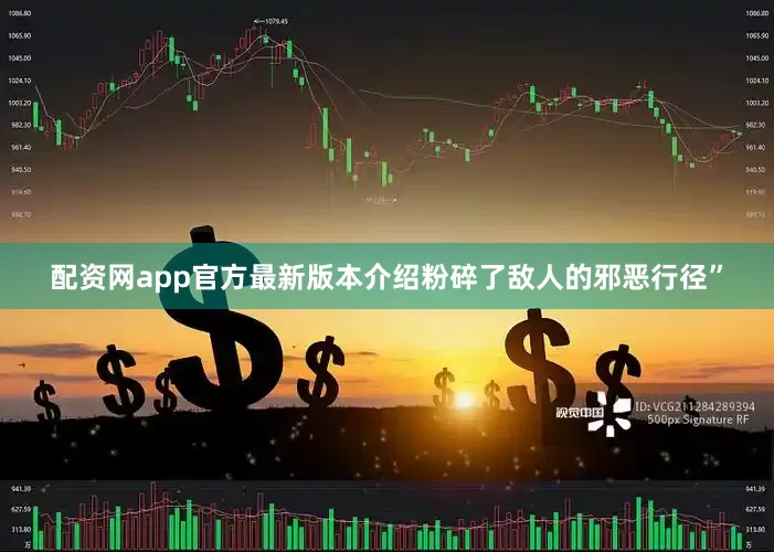 配资网app官方最新版本介绍粉碎了敌人的邪恶行径”