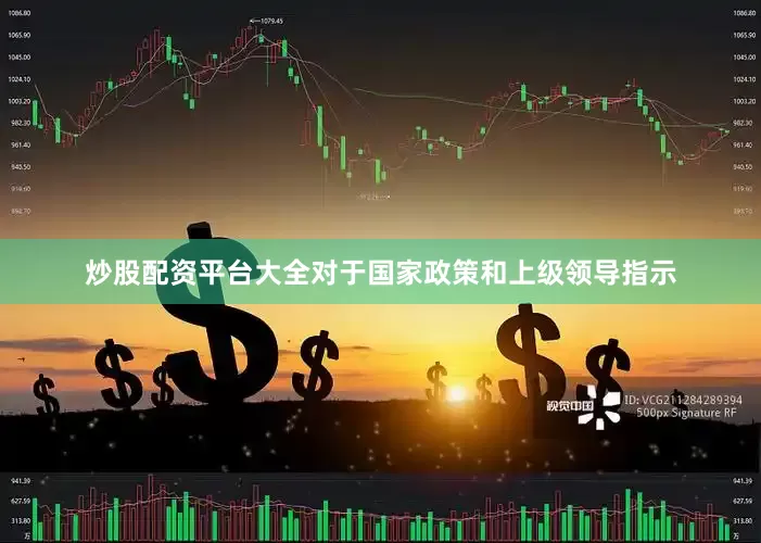 炒股配资平台大全对于国家政策和上级领导指示