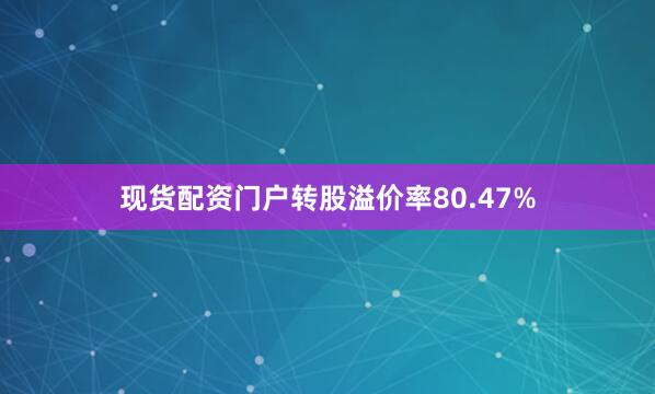 现货配资门户转股溢价率80.47%
