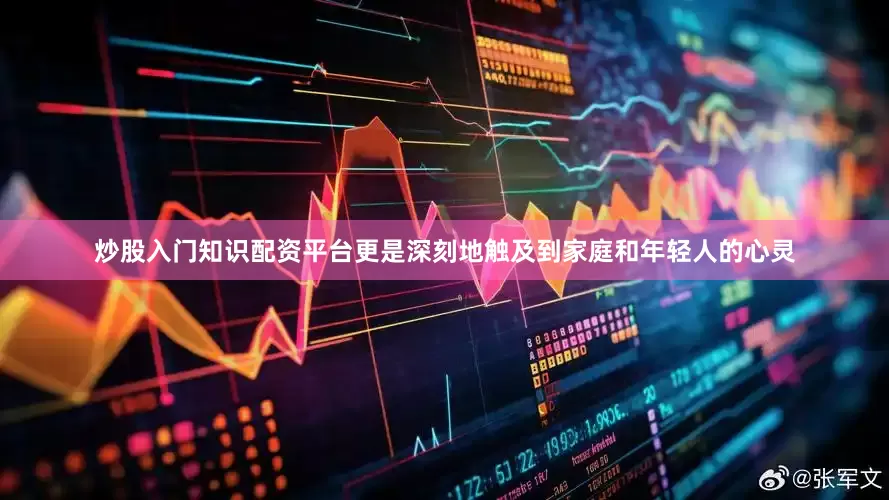 炒股入门知识配资平台更是深刻地触及到家庭和年轻人的心灵