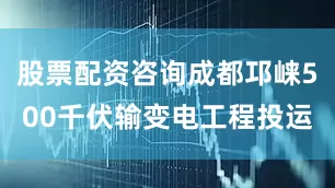 股票配资咨询成都邛崃500千伏输变电工程投运