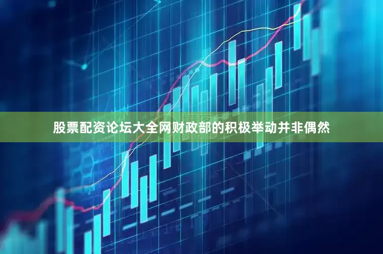 股票配资论坛大全网财政部的积极举动并非偶然