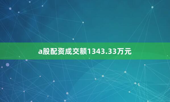 a股配资成交额1343.33万元