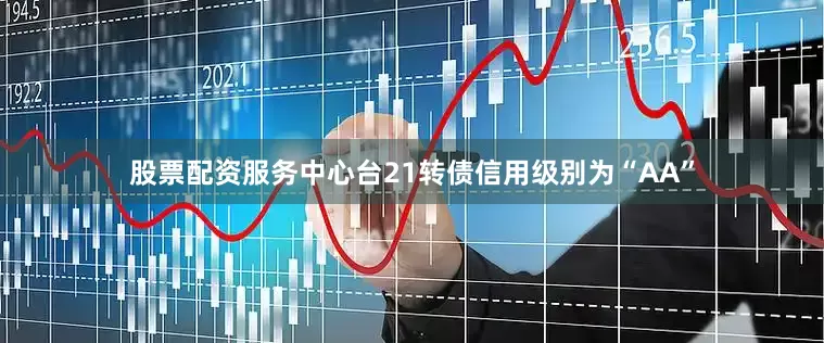股票配资服务中心台21转债信用级别为“AA”