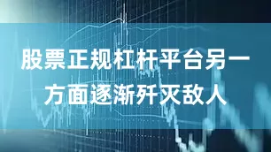 股票正规杠杆平台另一方面逐渐歼灭敌人
