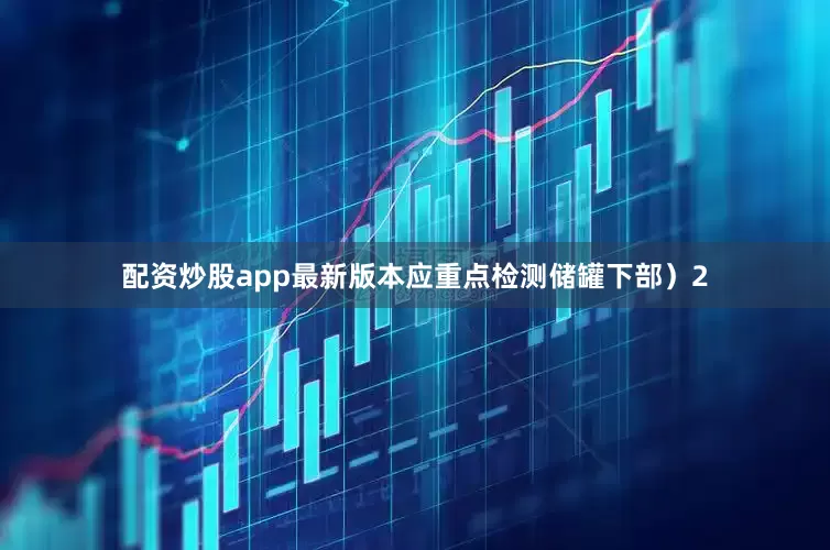配资炒股app最新版本应重点检测储罐下部）2