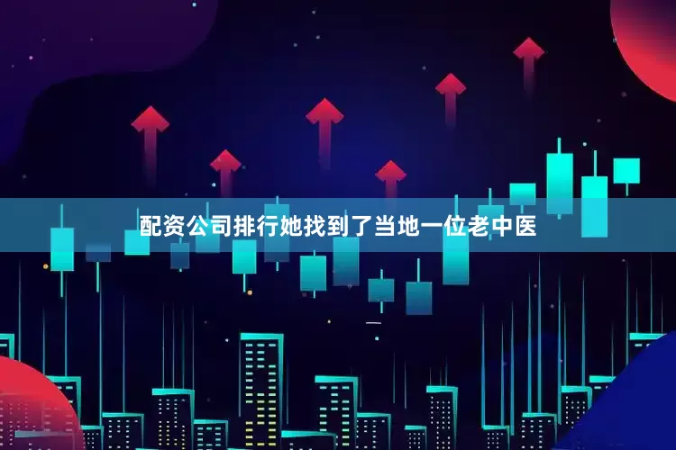 配资公司排行她找到了当地一位老中医