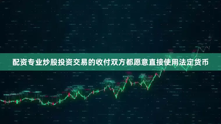 配资专业炒股投资交易的收付双方都愿意直接使用法定货币