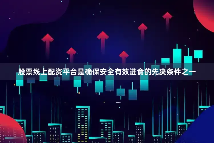 股票线上配资平台是确保安全有效进食的先决条件之一