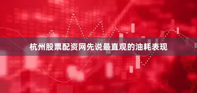 杭州股票配资网先说最直观的油耗表现