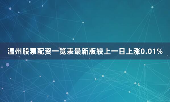 温州股票配资一览表最新版较上一日上涨0.01%