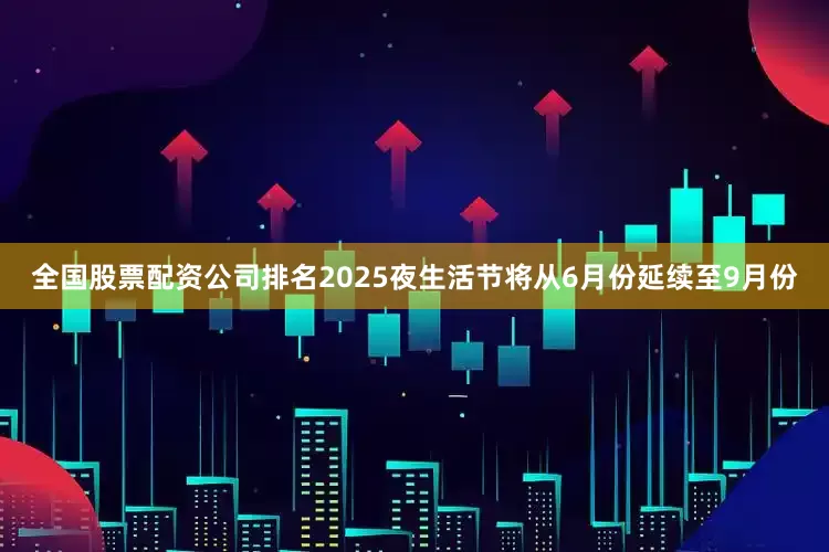 全国股票配资公司排名2025夜生活节将从6月份延续至9月份