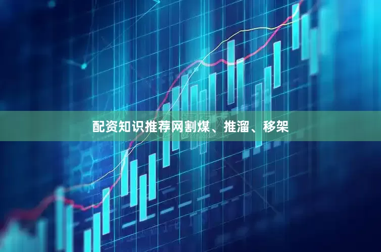 配资知识推荐网　　割煤、推溜、移架