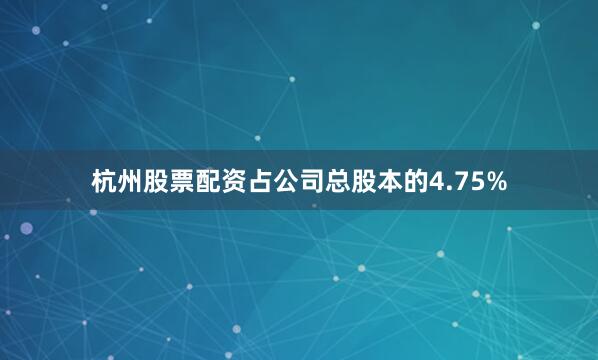 杭州股票配资占公司总股本的4.75%
