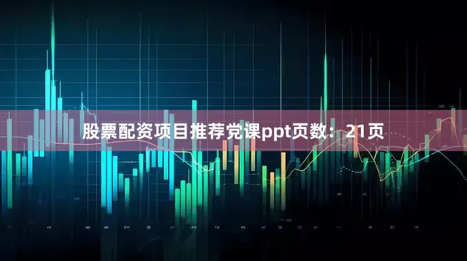 股票配资项目推荐党课ppt页数：21页