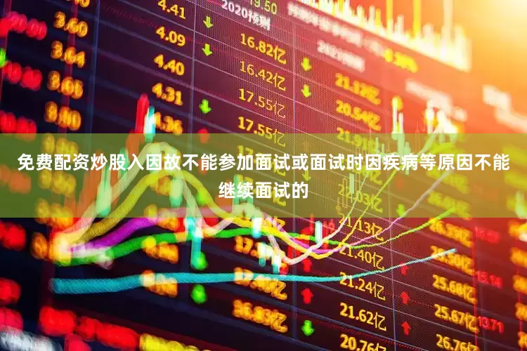 免费配资炒股入因故不能参加面试或面试时因疾病等原因不能继续面试的
