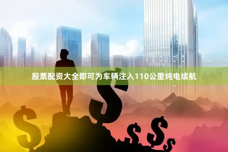 股票配资大全即可为车辆注入110公里纯电续航