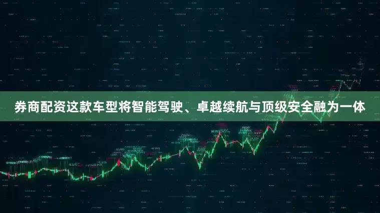 券商配资这款车型将智能驾驶、卓越续航与顶级安全融为一体