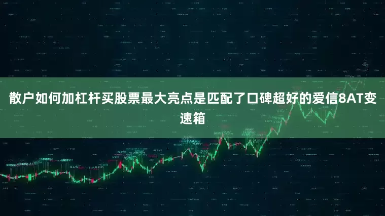 散户如何加杠杆买股票最大亮点是匹配了口碑超好的爱信8AT变速箱