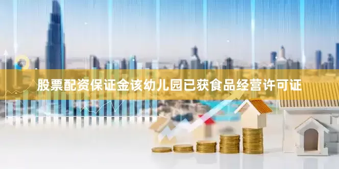 股票配资保证金该幼儿园已获食品经营许可证