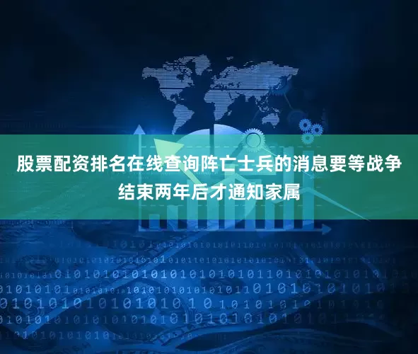 股票配资排名在线查询阵亡士兵的消息要等战争结束两年后才通知家属