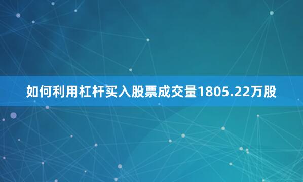 如何利用杠杆买入股票成交量1805.22万股