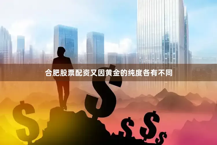 合肥股票配资又因黄金的纯度各有不同