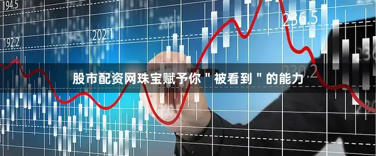 股市配资网珠宝赋予你＂被看到＂的能力