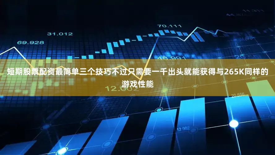 短期股票配资最简单三个技巧不过只需要一千出头就能获得与265K同样的游戏性能