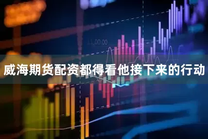 威海期货配资都得看他接下来的行动