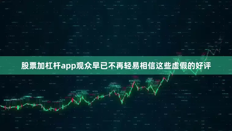 股票加杠杆app观众早已不再轻易相信这些虚假的好评