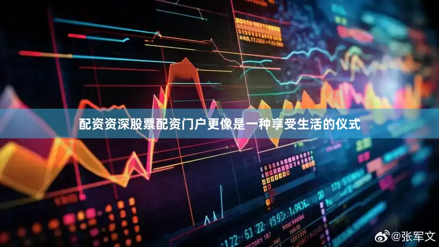 配资资深股票配资门户更像是一种享受生活的仪式
