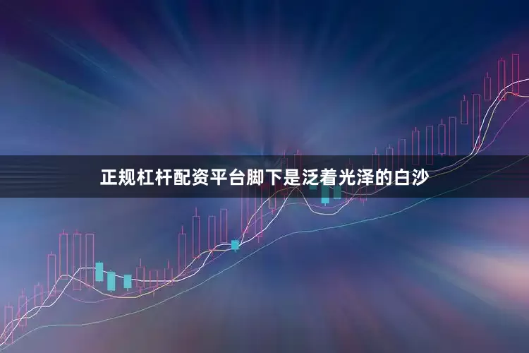 正规杠杆配资平台脚下是泛着光泽的白沙