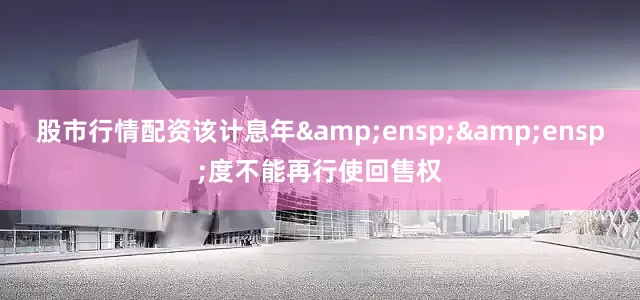 股市行情配资该计息年  度不能再行使回售权