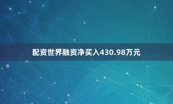 配资世界融资净买入430.98万元
