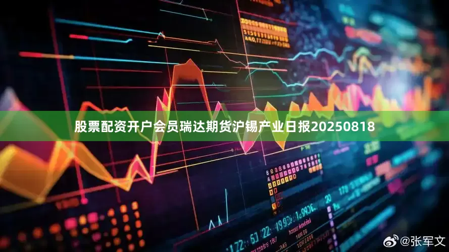 股票配资开户会员瑞达期货沪锡产业日报20250818