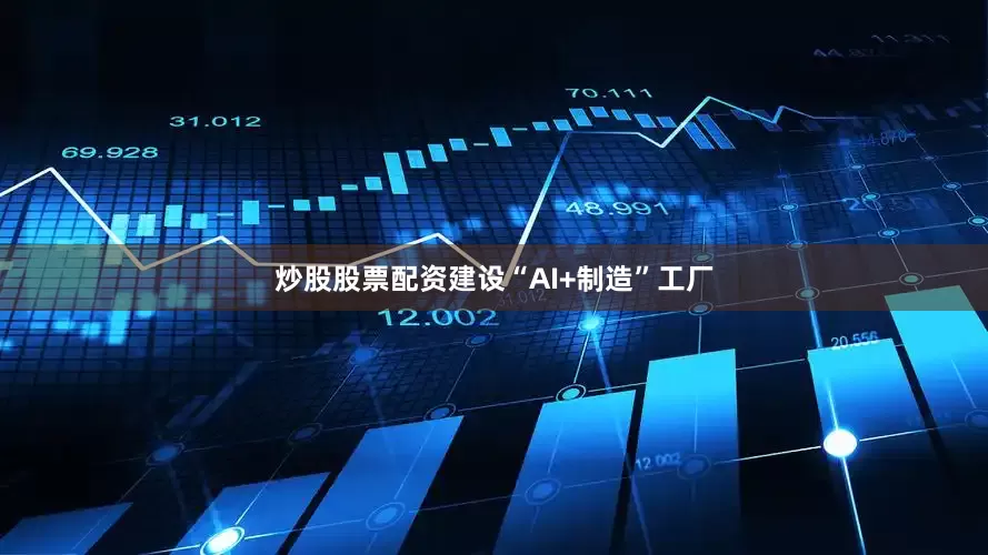 炒股股票配资建设“AI+制造”工厂