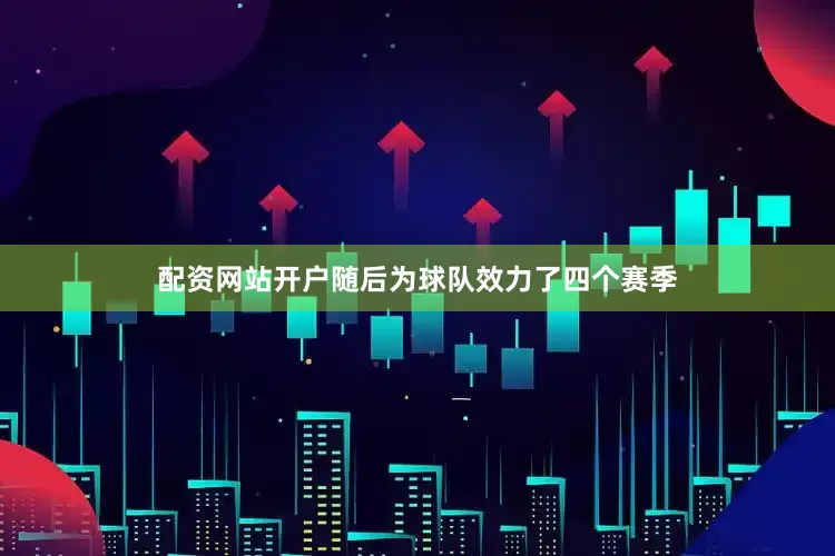 配资网站开户随后为球队效力了四个赛季