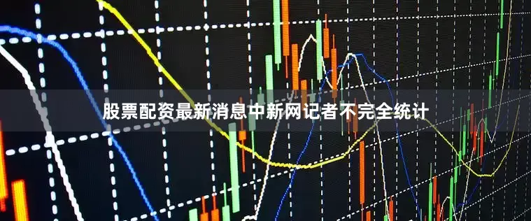股票配资最新消息中新网记者不完全统计