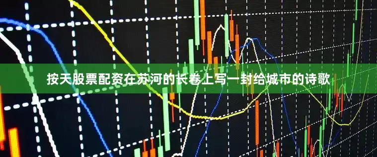 按天股票配资在苏河的长卷上写一封给城市的诗歌