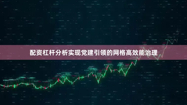 配资杠杆分析实现党建引领的网格高效能治理