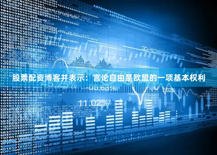 股票配资博客并表示：言论自由是欧盟的一项基本权利
