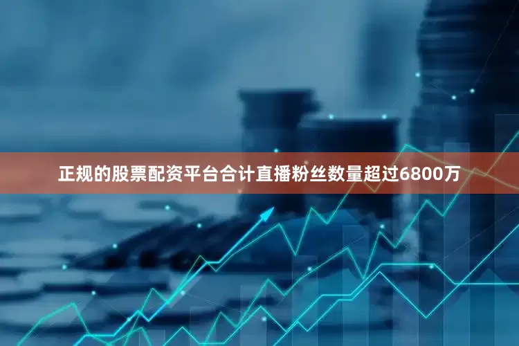 正规的股票配资平台合计直播粉丝数量超过6800万