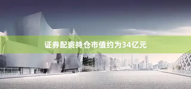 证券配资持仓市值约为34亿元