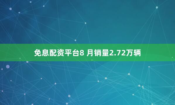 免息配资平台8 月销量2.72万辆