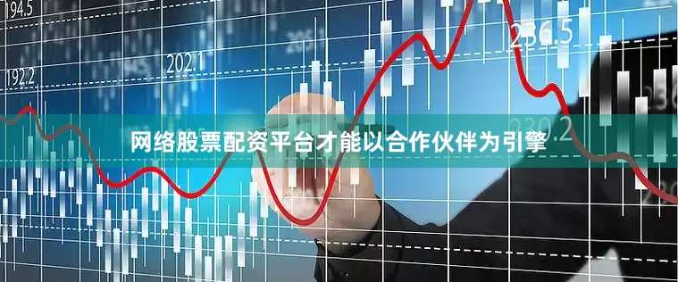 网络股票配资平台才能以合作伙伴为引擎